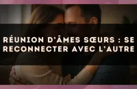 Réunion d’âmes sœurs : se reconnecter avec l’autre