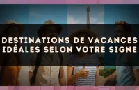 Destinations de vacances idéales selon votre signe