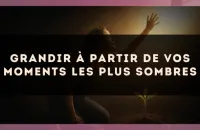 Grandir à partir de vos moments les plus sombres