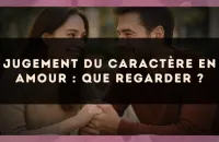 Jugement du caractère en amour : que regarder ?