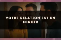 Votre relation est un miroir