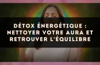 Détox énergétique : nettoyer votre aura et retrouver l'équilibre
