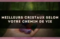 Meilleurs cristaux selon votre chemin de vie