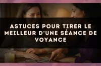 Astuces pour tirer le meilleur d'une séance de voyance