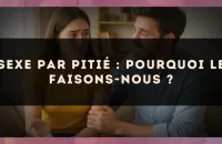 Sexe par pitié : pourquoi le faisons-nous ?