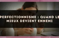 Perfectionnisme : quand le mieux devient ennemi