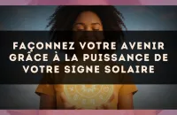 Façonnez votre avenir grâce à la puissance de votre signe solaire
