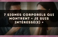 7 signes corporels qui montrent « je suis intéressé(e) »