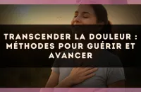 Transcender la douleur : méthodes pour guérir et avancer