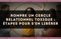 Rompre un cercle relationnel toxique : étapes pour s'en libérer
