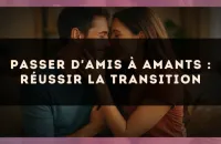 Passer d'amis à amants : réussir la transition