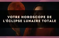 Votre horoscope de l'éclipse lunaire totale
