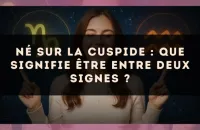 Né sur la cuspide : que signifie être entre deux signes ?