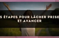 5 étapes pour lâcher prise et avancer