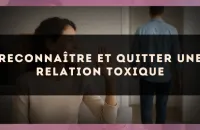 Reconnaître et quitter une relation toxique