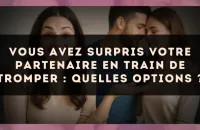 Vous avez surpris votre partenaire en train de tromper : quelles options ?