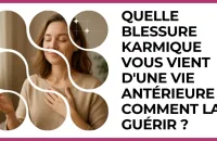 Test - Quelle blessure karmique vous vient d'une vie antérieure et comment la guérir ?