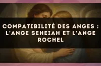 Compatibilité des anges : l'Ange Seheiah et l'Ange Rochel