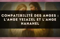 Compatibilité des anges : l'Ange Yeiazel et l'Ange Hahahel