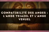 Compatibilité des anges : l'Ange Yeiazel et l'Ange Vehuel