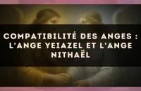Compatibilité des anges : l'Ange Yeiazel et l'Ange Nithaël