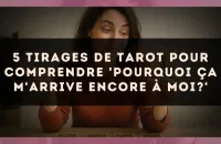 5 tirages de tarot pour comprendre 'pourquoi ça m'arrive encore à moi?'