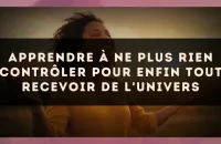 Apprendre à ne plus rien contrôler pour enfin tout recevoir de l'Univers