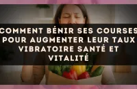 Comment bénir ses courses pour augmenter leur taux vibratoire santé et vitalité