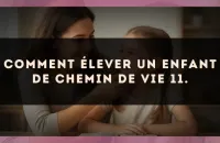 Comment élever un enfant de Chemin de Vie 11.