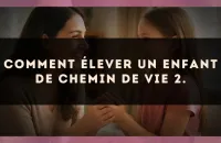 Comment élever un enfant de Chemin de Vie 2.