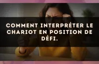Comment interpréter Le Chariot en position de défi.