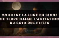 Comment la Lune en signe de Terre calme l'agitation du soir des petits