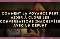 Comment la voyance peut aider à clore les conversations inachevées avec un défunt