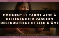 Comment le Tarot aide à différencier passion destructrice et lien d'âme