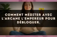 Comment méditer avec l'arcane L'Empereur pour débloquer.