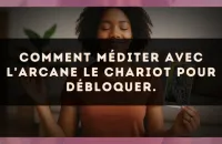 Comment méditer avec l'arcane Le Chariot pour débloquer.