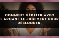 Comment méditer avec l'arcane Le Jugement pour débloquer.
