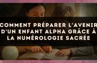 Comment préparer l'avenir d'un enfant Alpha grâce à la numérologie sacrée