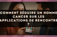 Comment séduire un homme Cancer sur les applications de rencontre ?