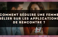 Comment séduire une femme Bélier sur les applications de rencontre ?