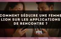 Comment séduire une femme Lion sur les applications de rencontre ?