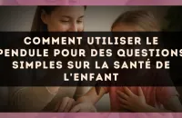 Comment utiliser le pendule pour des questions simples sur la santé de l'enfant
