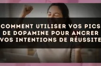Comment utiliser vos pics de dopamine pour ancrer vos intentions de réussite