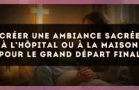 Créer une ambiance sacrée à l'hôpital ou à la maison pour le grand départ final