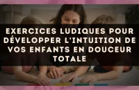 Exercices ludiques pour développer l'intuition de vos enfants en douceur totale