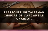 Fabriquer un talisman inspiré de l'arcane Le Chariot.