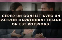 Gérer un conflit avec un patron Capricorne quand on est Poissons.