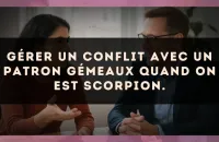 Gérer un conflit avec un patron Gémeaux quand on est Scorpion.