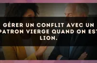Gérer un conflit avec un patron Vierge quand on est Lion.