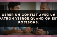 Gérer un conflit avec un patron Vierge quand on est Poissons.